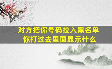 对方把你号码拉入黑名单 你打过去里面显示什么